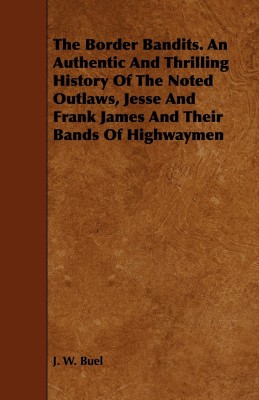 The Border Bandits. An Authentic And Thrilling History Of The Noted Outlaws, Jesse And Frank James And Their Bands Of Highwaymen(English, Paperback, Buel J. W.)