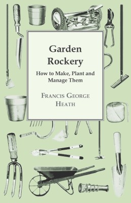 Garden Rockery - How to Make, Plant and Manage Them(English, Paperback, Heath Francis, George)