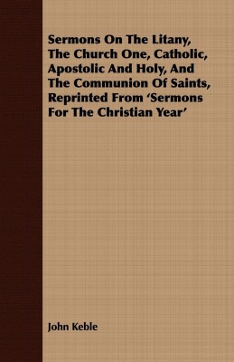 Sermons On The Litany, The Church One, Catholic, Apostolic And Holy, And The Communion Of Saints, Reprinted From 'Sermons For The Christian Year'(English, Paperback, Keble John)