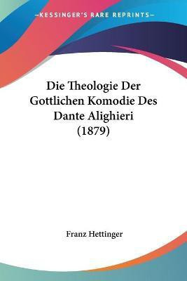 Die Theologie Der Gottlichen Komodie Des Dante Alighieri (1879)(German, Paperback, Hettinger Franz)