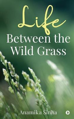 Life Between the Wild Grass(English, Paperback, Anamika Sinha)