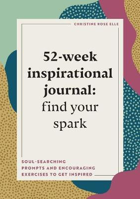 52-Week Inspirational Journal: Find Your Spark(English, Paperback, Elle Christine Rose)