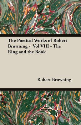 The Poetical Works of Robert Browning - Vol VIII - The Ring and the Book(English, Paperback, Browning Robert)