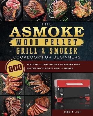 The ASMOKE Wood Pellet Grill & Smoker Cookbook For Beginners(English, Paperback, Lish Maria)