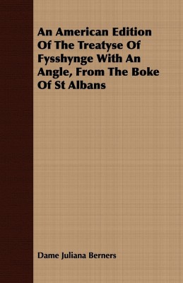 An American Edition Of The Treatyse Of Fysshynge With An Angle, From The Boke Of St Albans(English, Paperback, Berners Dame Juliana)