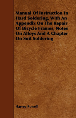 Manual Of Instruction In Hard Soldering, With An Appendix On The Repair Of Bicycle Frames; Notes On Alloys And A Chapter On Soft Soldering(English, Paperback, Rowell Harvey)