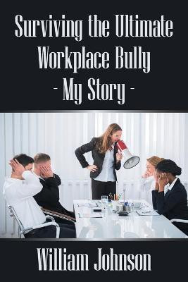 Surviving the Ultimate Workplace Bully - My Story(English, Paperback, Johnson William)