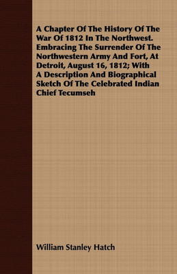 A Chapter Of The History Of The War Of 1812 In The Northwest. Embracing The Surrender Of The Northwestern Army And Fort, At Detroit, August 16, 1812; With A Description And Biographical Sketch Of The Celebrated Indian Chief Tecumseh(English, Paperback, Hatch William Stanley)