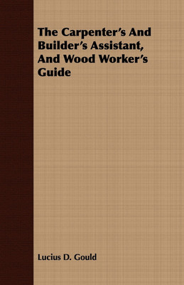 The Carpenter's And Builder's Assistant, And Wood Worker's Guide(English, Paperback, Gould Lucius D.)