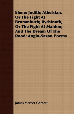 Elene; Judith; Athelstan, Or The Fight At Brunanburh; Byrhtnoth, Or The Fight At Maldon; And The Dream Of The Rood(English, Paperback, Garnett James Mercer)