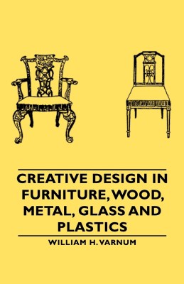 Creative Design In Furniture, Wood, Metal, Glass And Plastics(English, Paperback, Varnum William H.)