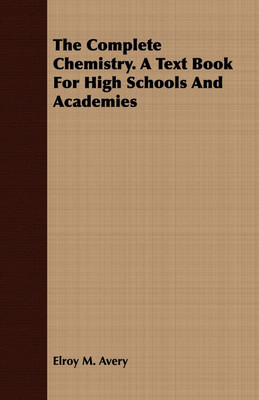 The Complete Chemistry. A Text Book For High Schools And Academies(English, Paperback, Avery Elroy M.)