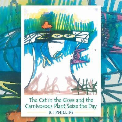 The Cat in the Grass and the Carnivorous Plant Seize the Day(English, Paperback, Phillips B I)