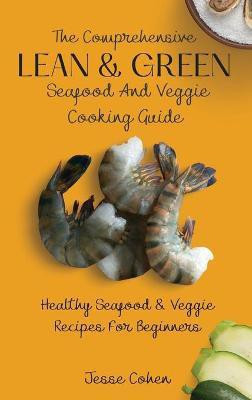 The Comprehensive Lean & Green Seafood And Veggie Cooking Guide(English, Hardcover, Cohen Jesse)