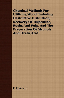 Chemical Methods For Utilizing Wood, Including Destructive Distillation, Recovery Of Trupentine, Rosin, And Pulp, And The Preparation Of Alcohols And Oxalic Acid(English, Paperback, Veitch F. P.)