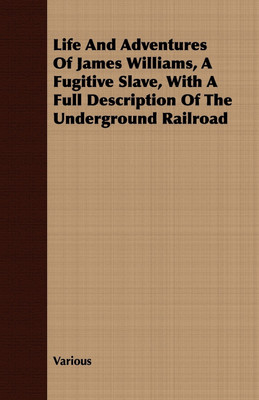 Life And Adventures Of James Williams, A Fugitive Slave, With A Full Description Of The Underground Railroad(English, Paperback, Williams James B)