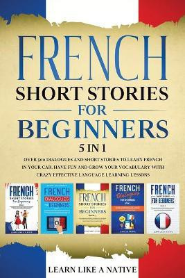 French Short Stories for Beginners - 5 in 1(English, Paperback, Learn Like A Native)