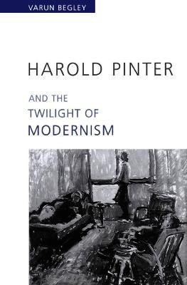 Harold Pinter and the Twilight of Modernism(English, Electronic book text, Begley Varun)