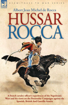 Hussar Rocca - A French Cavalry Officer's Experiences of the Napoleonic Wars and His Views on the Peninsular Campaigns Against the Spanish, British an(English, Paperback, Rocca Albert Jean Michel)