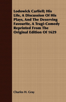 Lodowick Carliell; His Life, A Discussion Of His Plays, And The Deserving Favourite, A Tragi-Comedy Reprinted From The Original Edition Of 1629(English, Paperback, Gray Charles H.) Lodowick Carliell; His Life, A Discussion Of His Plays, And The Deserving Favourite, A Tragi-Comedy Reprinted From The Original Edition Of 1629(English, Paperback, Gray Charles H.)