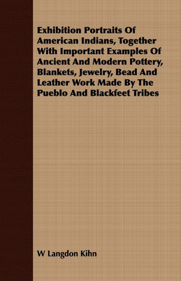 Exhibition Portraits Of American Indians, Together With Important Examples Of Ancient And Modern Pottery, Blankets, Jewelry, Bead And Leather Work Made By The Pueblo And Blackfeet Tribes(English, Paperback, Kihn W Langdon) Exhibition Portraits Of American Indians, Together With Important Examples Of Ancient And Modern Pottery, Blankets, Jewelry, Bead And Leather Work Made By The Pueblo And Blackfeet Tribes(English, Paperback, Kihn W Langdon)