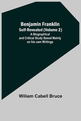 Benjamin Franklin; Self-Revealed (Volume 2); A Biographical And Critical Study Based Mainly On His Own Writings(English, Paperback, Cabell Bruce Wiliam)