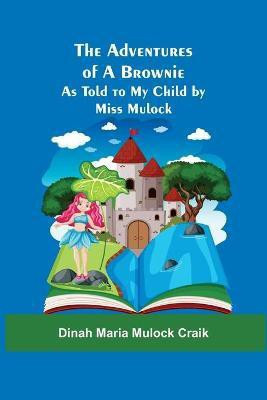 The Adventures of A Brownie; As Told to My Child by Miss Mulock(English, Paperback, Maria Mulock Craik Dinah)