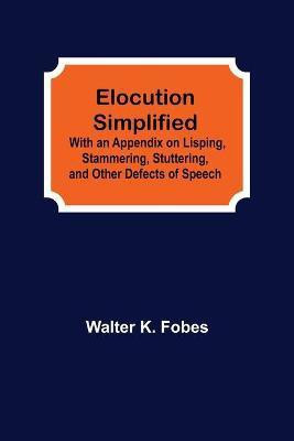 Elocution Simplified; With an Appendix on Lisping, Stammering, Stuttering, and Other Defects of Speech.(English, Paperback, K Fobes Walter)