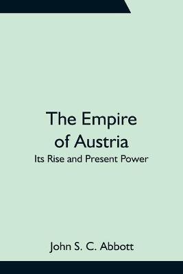 The Empire of Austria; Its Rise and Present Power(English, Paperback, S C Abbott John)