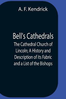 Bell'S Cathedrals; The Cathedral Church Of Lincoln; A History And Description Of Its Fabric And A List Of The Bishops(English, Paperback, F Kendrick A)