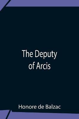 The Deputy Of Arcis(English, Paperback, De Balzac Honore)