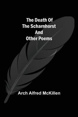 The Death of the Scharnhorst and other Poems(English, Paperback, Arch Alfred McKillen)