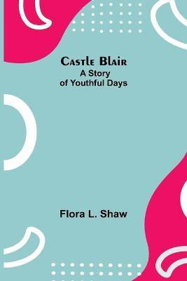 Castle Blair; A Story Of Youthful Days(English, Paperback, L Shaw Flora)