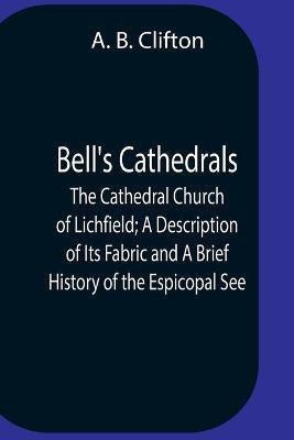 Bell'S Cathedrals; The Cathedral Church Of Lichfield; A Description Of Its Fabric And A Brief History Of The Espicopal See(English, Paperback, B Clifton A)