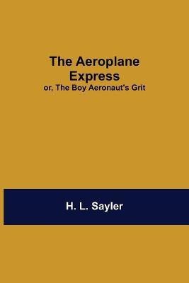 The Aeroplane Express; Or, The Boy Aeronaut'S Grit(English, Paperback, L Sayler H)