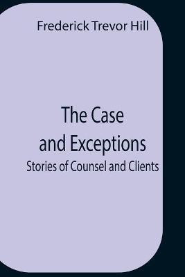The Case And Exceptions; Stories Of Counsel And Clients(English, Paperback, Trevor Hill Frederick)