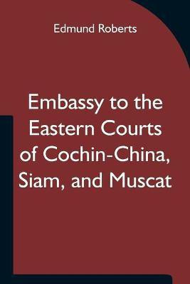 Embassy to the Eastern Courts of Cochin-China, Siam, and Muscat; In the U. S. Sloop-of-war Peacock, David Geisinger, Commander, During the Years 1832-3-4(English, Paperback, Roberts Edmund)