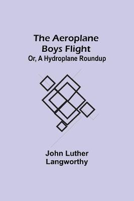 The Aeroplane Boys Flight; Or, A Hydroplane Roundup(English, Paperback, Luther Langworthy John)