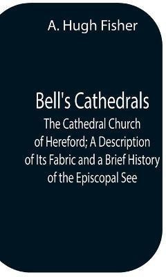 Bell'S Cathedrals; The Cathedral Church Of Hereford; A Description Of Its Fabric And A Brief History Of The Episcopal See(English, Paperback, Hugh Fisher A)