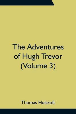 The Adventures of Hugh Trevor (Volume 3)(English, Paperback, Holcroft Thomas)