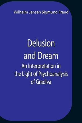 Delusion And Dream An Interpretation In The Light Of Psychoanalysis Of Gradiva(English, Paperback, Jensen Sigmund Freud Wilhelm)