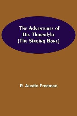 The Adventures of Dr. Thorndyke; (The Singing Bone)(English, Paperback, Austin Freeman R)