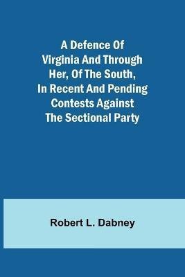 A Defence Of Virginia And Through Her, Of The South, In Recent And Pending Contests Against The Sectional Party(English, Paperback, Robert L Dabney)