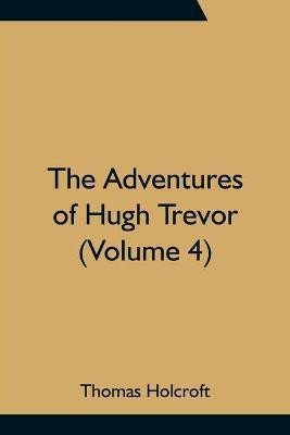 The Adventures of Hugh Trevor (Volume 4)(English, Paperback, Holcroft Thomas)