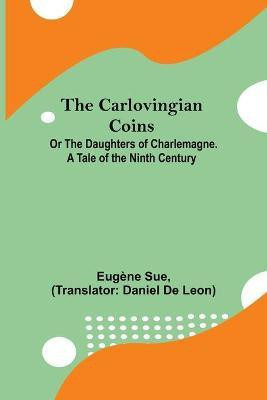 The Carlovingian Coins; Or The Daughters Of Charlemagne. A Tale Of The Ninth Century(English, Paperback, Sue Eugene)
