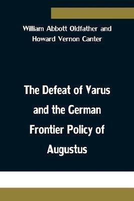 The Defeat of Varus and the German Frontier Policy of Augustus(English, Paperback, Abbott Oldfather, Howard Vernon Ca)