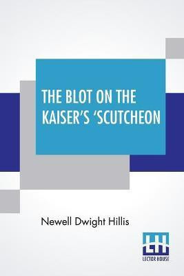 The Blot On The Kaiser's 'Scutcheon(English, Paperback, Hillis Newell Dwight)
