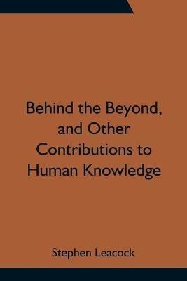 Behind the Beyond, and Other Contributions to Human Knowledge(English, Paperback, Leacock Stephen)