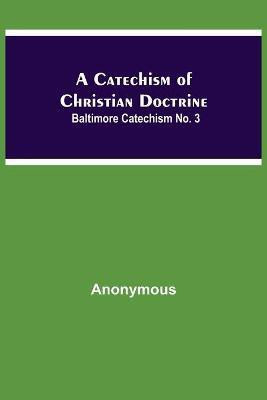 A Catechism Of Christian Doctrine; Baltimore Catechism No. 3(English, Paperback, Anonymous)