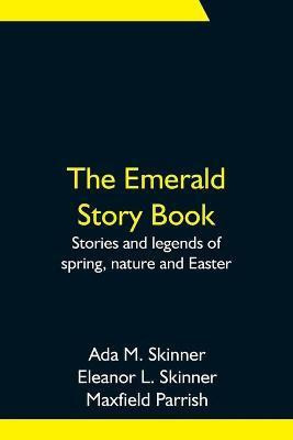The Emerald Story Book; Stories and legends of spring, nature and Easter(English, Paperback, M Skinner Ada)